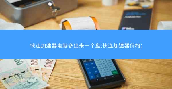 快连加速器电脑多出来一个盘(快连加速器价格)