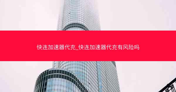 快连加速器代充_快连加速器代充有风险吗