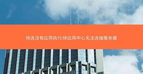 快连没有应用执行;快应用中心无法连接服务器