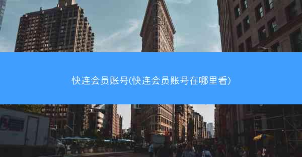快连会员账号(快连会员账号在哪里看)
