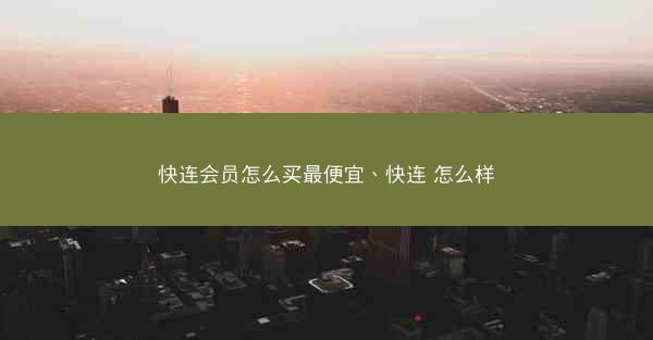 快连会员怎么买最便宜、快连 怎么样