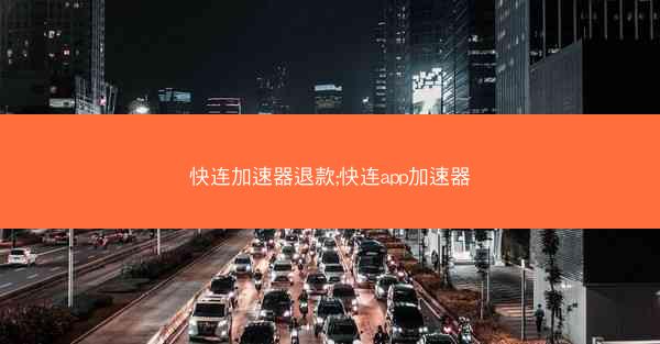 快连加速器退款;快连app加速器