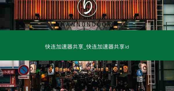 快连加速器共享_快连加速器共享id