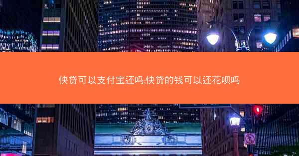 快贷可以支付宝还吗;快贷的钱可以还花呗吗