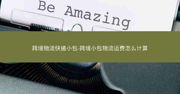 跨境物流快递小包-跨境小包物流运费怎么计算