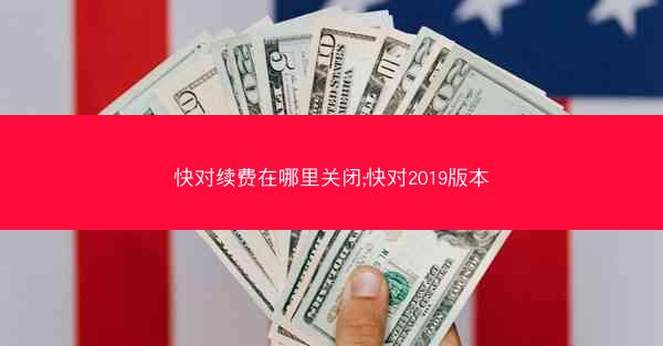 快对续费在哪里关闭;快对2019版本