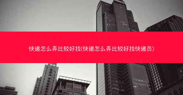 快递怎么弄比较好找(快递怎么弄比较好找快递员)