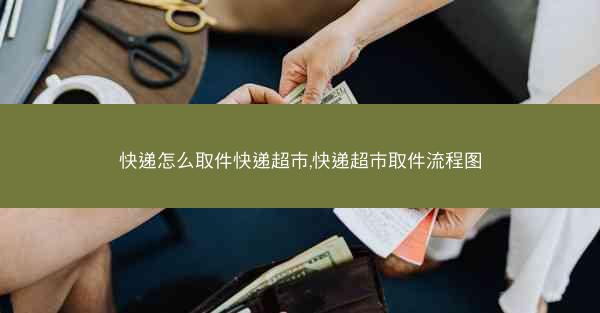 快递怎么取件快递超市,快递超市取件流程图