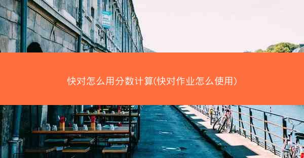 快对怎么用分数计算(快对作业怎么使用)