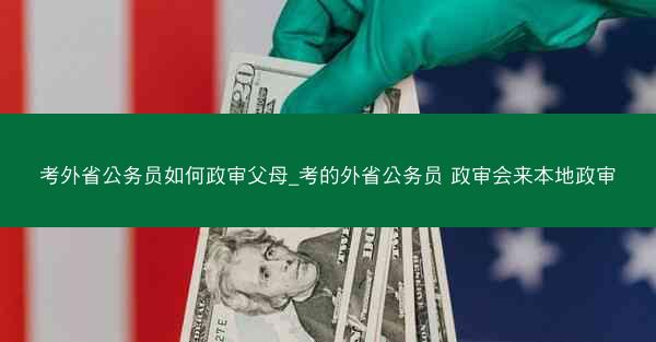 考外省公务员如何政审父母_考的外省公务员 政审会来本地政审