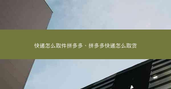 快递怎么取件拼多多、拼多多快递怎么取货