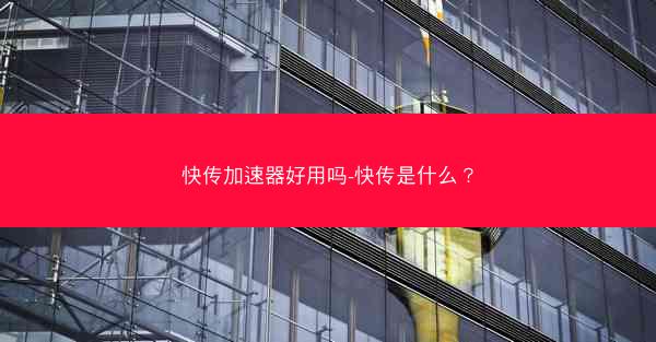 快传加速器好用吗-快传是什么？