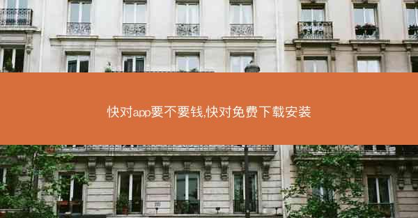 快对app要不要钱,快对免费下载安装