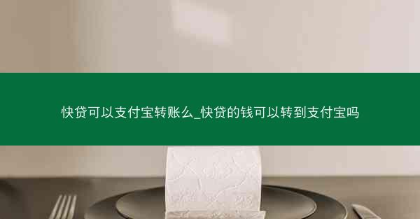快贷可以支付宝转账么_快贷的钱可以转到支付宝吗