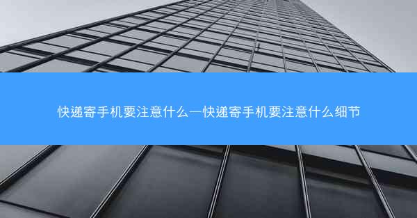 快递寄手机要注意什么—快递寄手机要注意什么细节