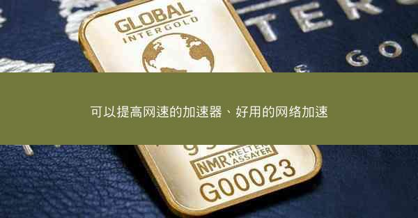 可以提高网速的加速器、好用的网络加速
