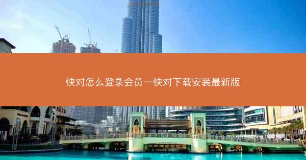 快对怎么登录会员—快对下载安装最新版