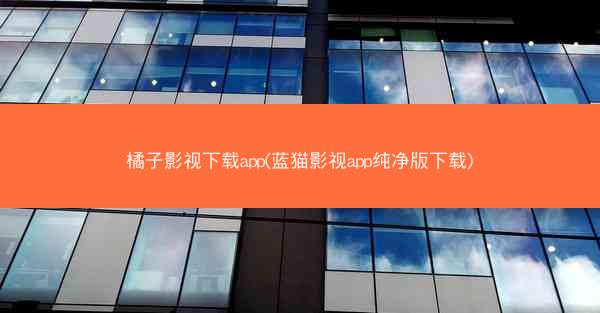 橘子影视下载app(蓝猫影视app纯净版下载)