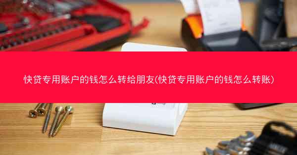 快贷专用账户的钱怎么转给朋友(快贷专用账户的钱怎么转账)