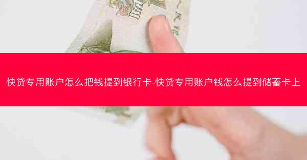 快贷专用账户怎么把钱提到银行卡-快贷专用账户钱怎么提到储蓄卡上