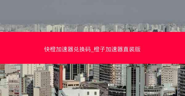 快橙加速器兑换码_橙子加速器直装版