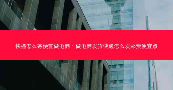 快递怎么寄便宜做电商、做电商发货快递怎么发邮费便宜点