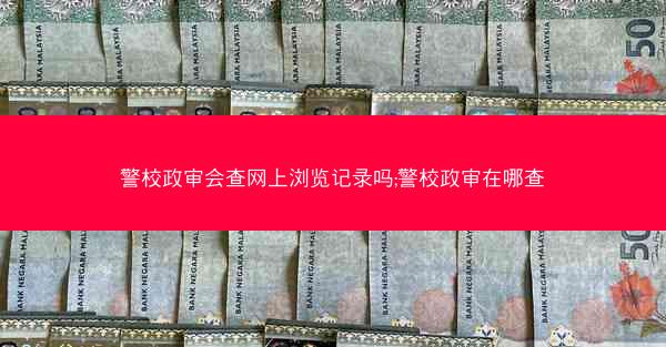 警校政审会查网上浏览记录吗;警校政审在哪查