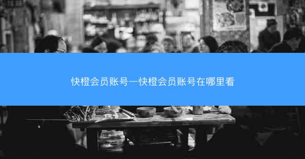 快橙会员账号—快橙会员账号在哪里看