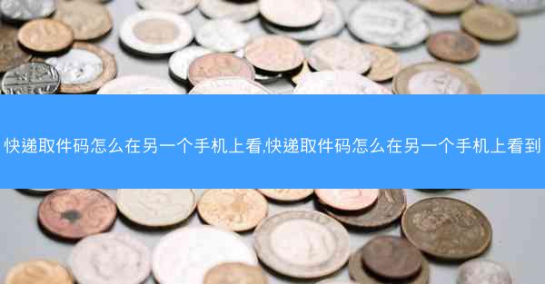 快递取件码怎么在另一个手机上看,快递取件码怎么在另一个手机上看到