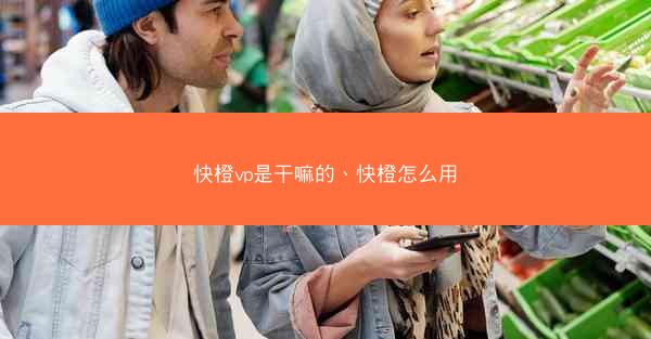 快橙vp是干嘛的、快橙怎么用