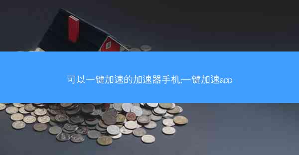 可以一键加速的加速器手机;一键加速app