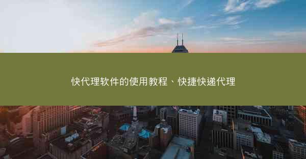 快代理软件的使用教程、快捷快递代理