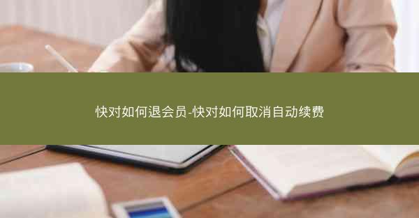 快对如何退会员-快对如何取消自动续费