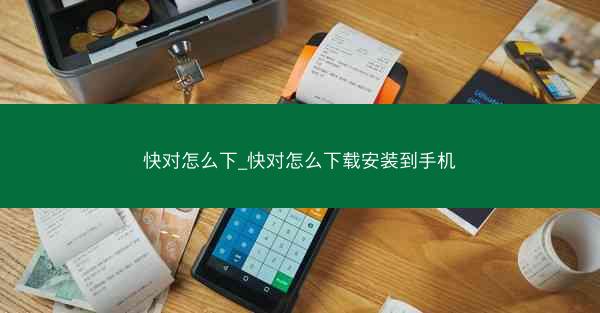 快对怎么下_快对怎么下载安装到手机