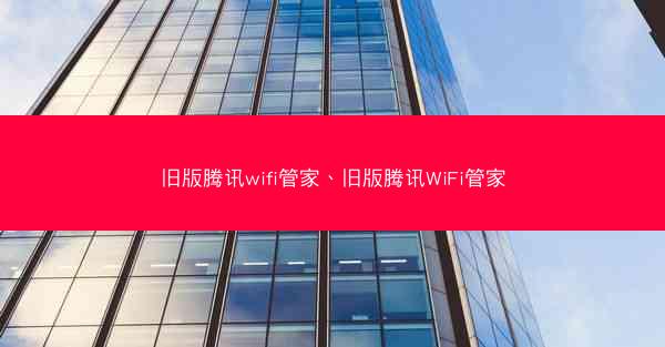 旧版腾讯wifi管家、旧版腾讯WiFi管家