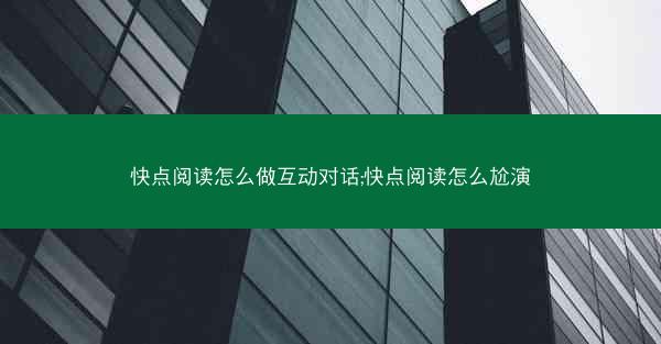 快点阅读怎么做互动对话;快点阅读怎么尬演