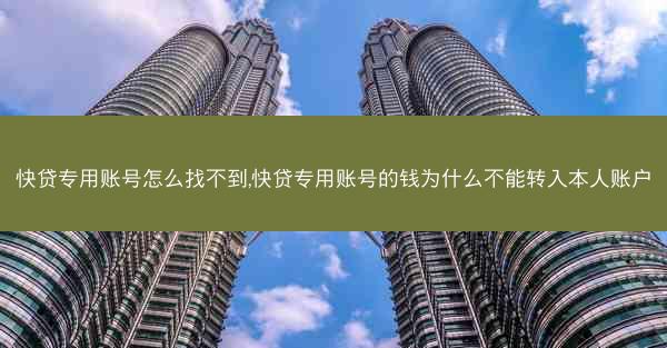 快贷专用账号怎么找不到,快贷专用账号的钱为什么不能转入本人账户