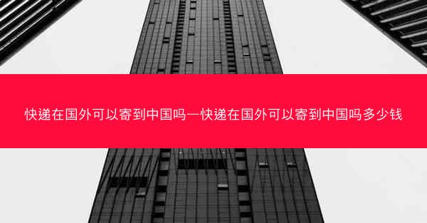 快递在国外可以寄到中国吗—快递在国外可以寄到中国吗多少钱
