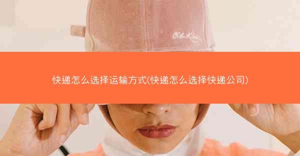 快递怎么选择运输方式(快递怎么选择快递公司)