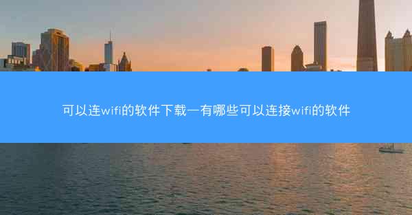 可以连wifi的软件下载—有哪些可以连接wifi的软件