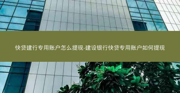 快贷建行专用账户怎么提现-建设银行快贷专用账户如何提现