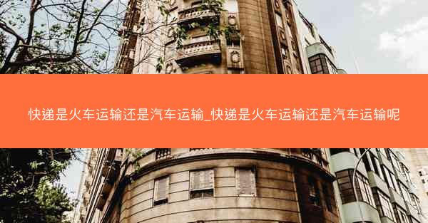 快递是火车运输还是汽车运输_快递是火车运输还是汽车运输呢