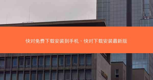 快对免费下载安装到手机、快对下载安装最新版