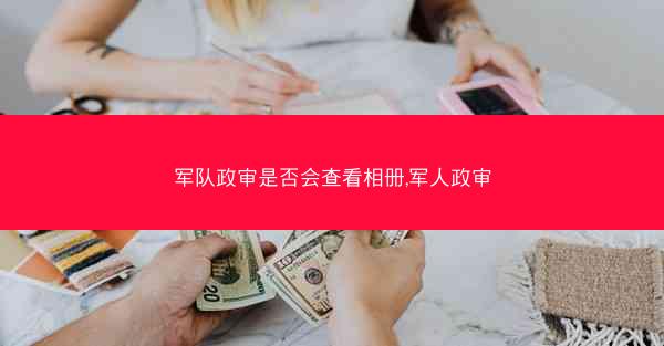 军队政审是否会查看相册,军人政审