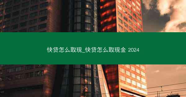 快贷怎么取现_快贷怎么取现金 2024