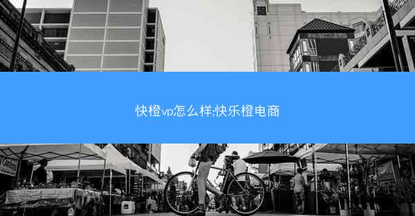 快橙vp怎么样;快乐橙电商