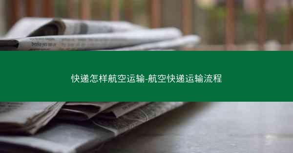 快递怎样航空运输-航空快递运输流程