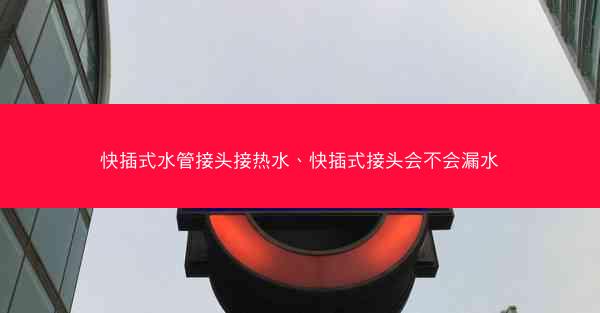 快插式水管接头接热水、快插式接头会不会漏水