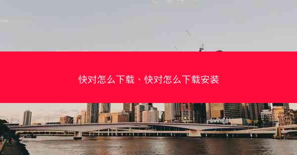 快对怎么下载、快对怎么下载安装