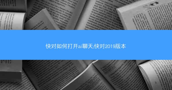 快对如何打开ai聊天;快对2019版本